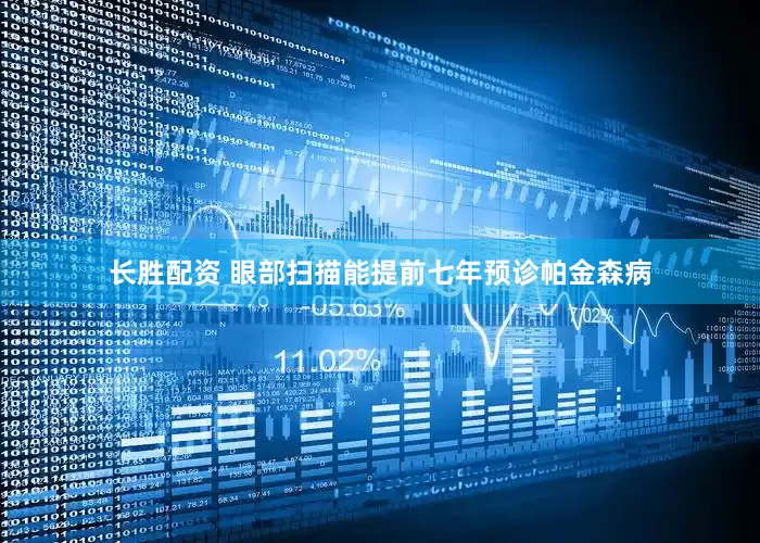 长胜配资 眼部扫描能提前七年预诊帕金森病