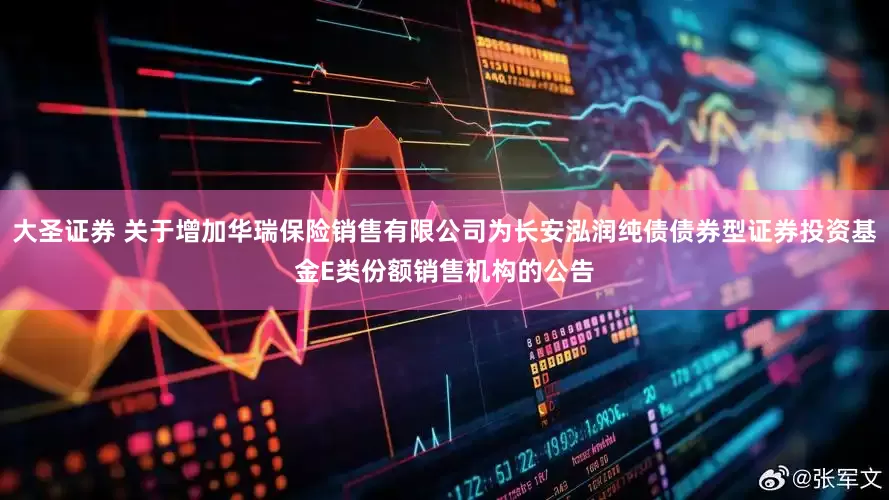 大圣证券 关于增加华瑞保险销售有限公司为长安泓润纯债债券型证券投资基金E类份额销售机构的公告