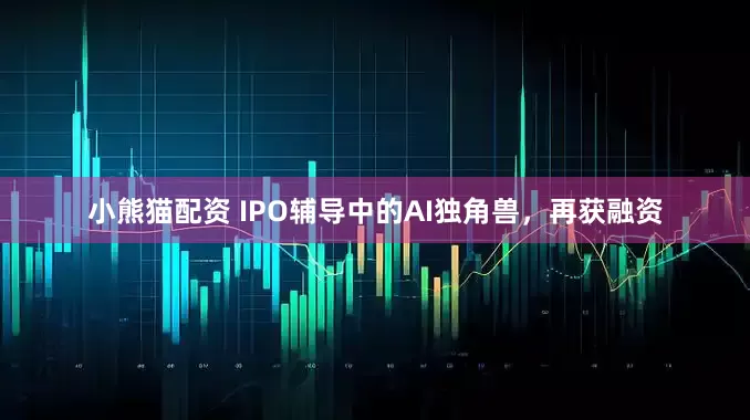 小熊猫配资 IPO辅导中的AI独角兽，再获融资