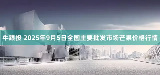 牛跟投 2025年9月5日全国主要批发市场芒果价格行情