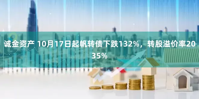 诚金资产 10月17日起帆转债下跌132%，转股溢价率2035%