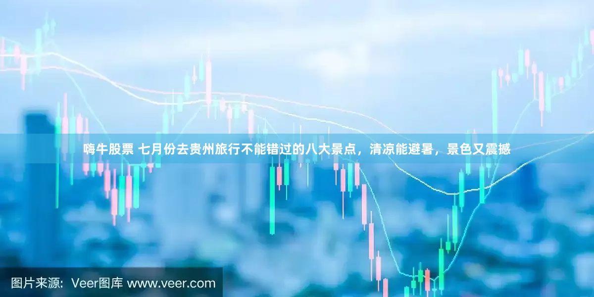 嗨牛股票 七月份去贵州旅行不能错过的八大景点，清凉能避暑，景色又震撼