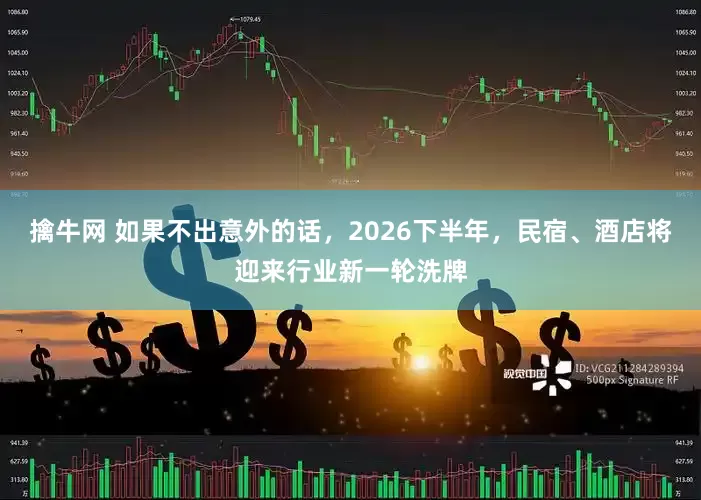 擒牛网 如果不出意外的话，2026下半年，民宿、酒店将迎来行业新一轮洗牌