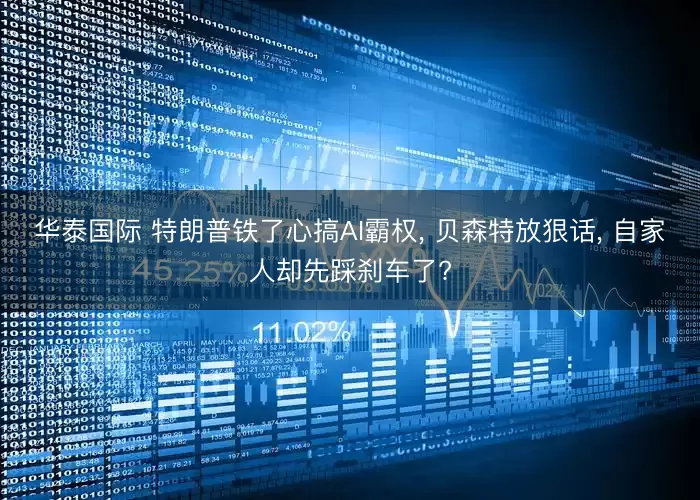华泰国际 特朗普铁了心搞AI霸权, 贝森特放狠话, 自家人却先踩刹车了?